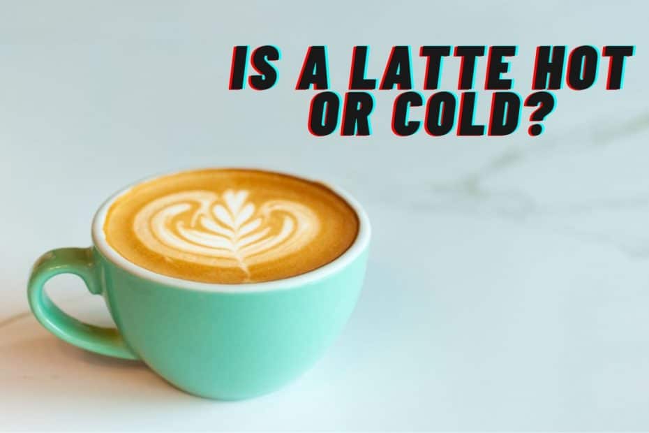 Is a Latte Hot or Cold